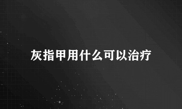 灰指甲用什么可以治疗