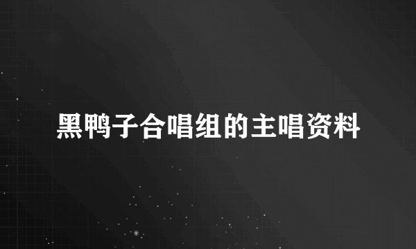 黑鸭子合唱组的主唱资料