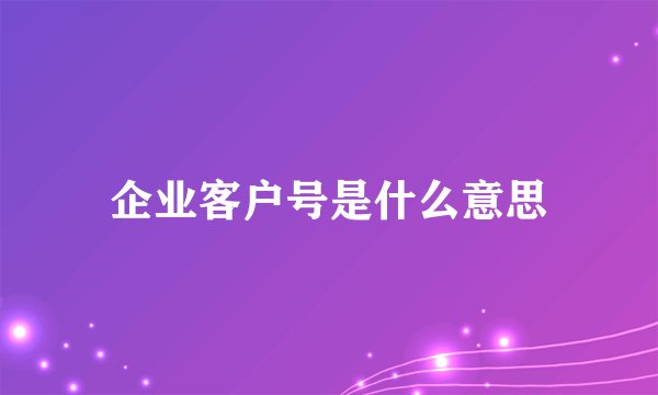 企业客户号是什么意思