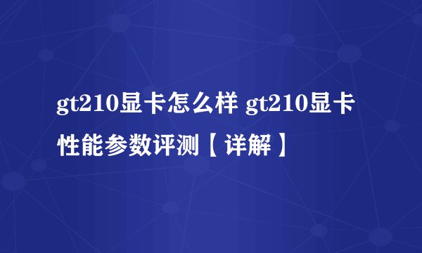 gt210显卡怎么样 gt210显卡性能参数评测【详解】