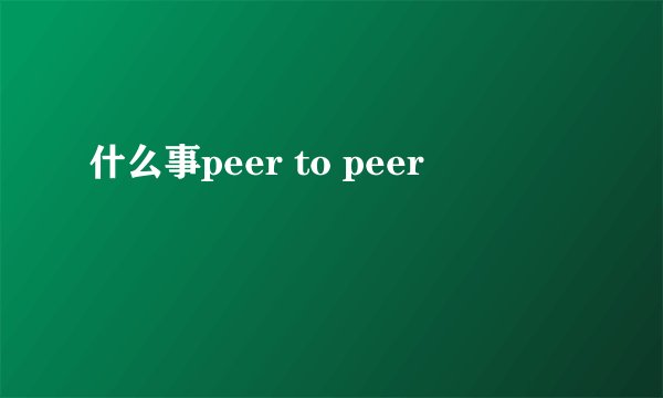 什么事peer to peer