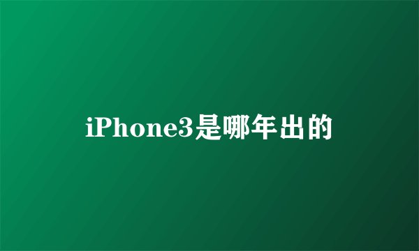 iPhone3是哪年出的