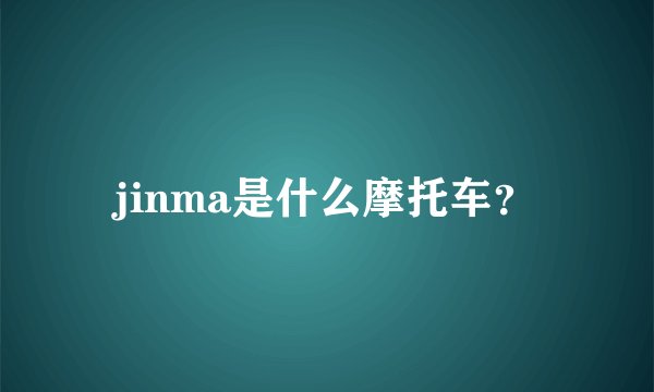 jinma是什么摩托车？