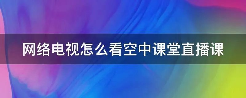 网络电视怎么看空中课堂直播课