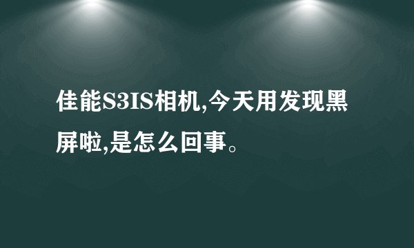 佳能S3IS相机,今天用发现黑屏啦,是怎么回事。