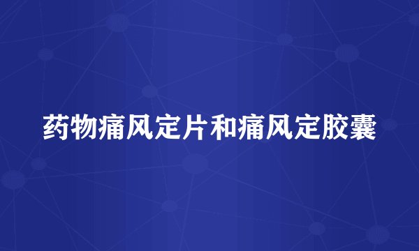 药物痛风定片和痛风定胶囊