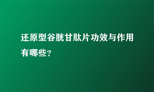 还原型谷胱甘肽片功效与作用有哪些？