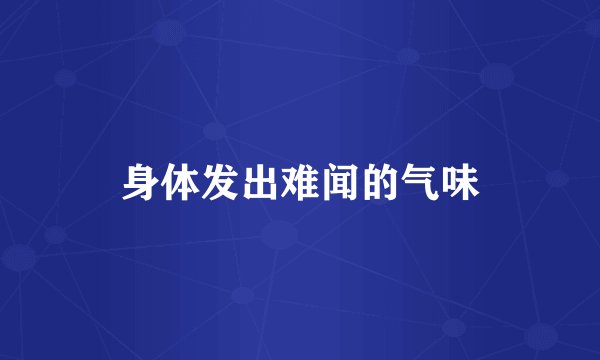 身体发出难闻的气味