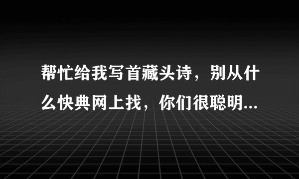 帮忙给我写首藏头诗，别从什么快典网上找，你们很聪明·我很傻·写不出来··要求：伟伟我爱你一生一世