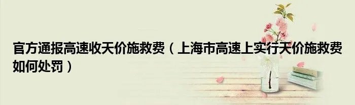 官方通报高速收天价施救费（上海市高速上实行天价施救费如何处罚）