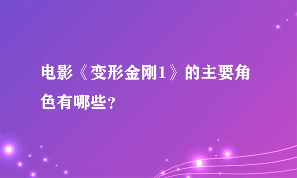 电影《变形金刚1》的主要角色有哪些？