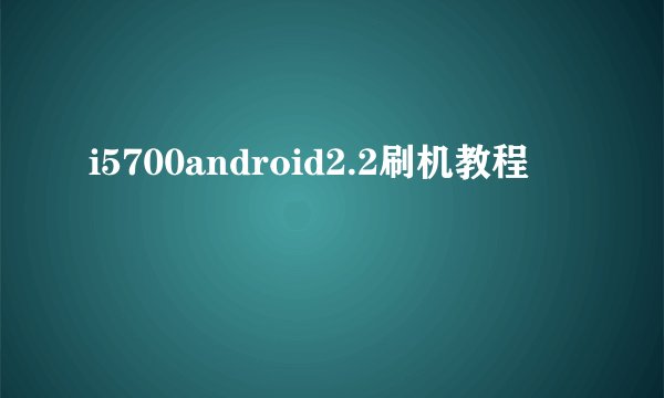 i5700android2.2刷机教程