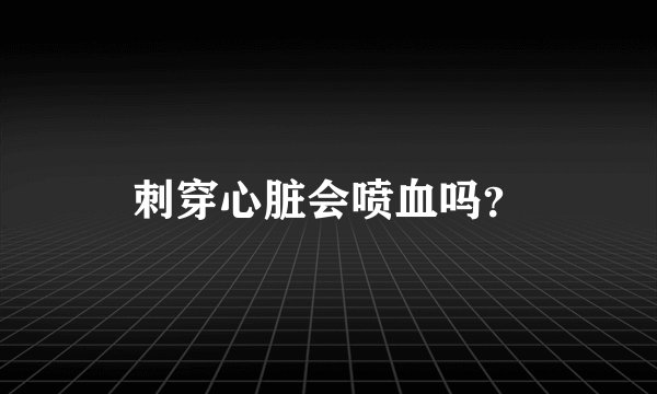 刺穿心脏会喷血吗？