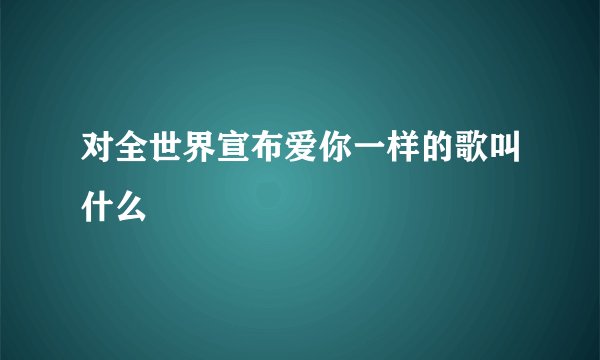 对全世界宣布爱你一样的歌叫什么