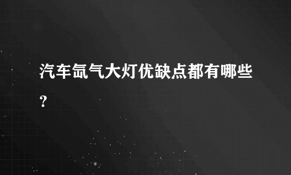 汽车氙气大灯优缺点都有哪些？