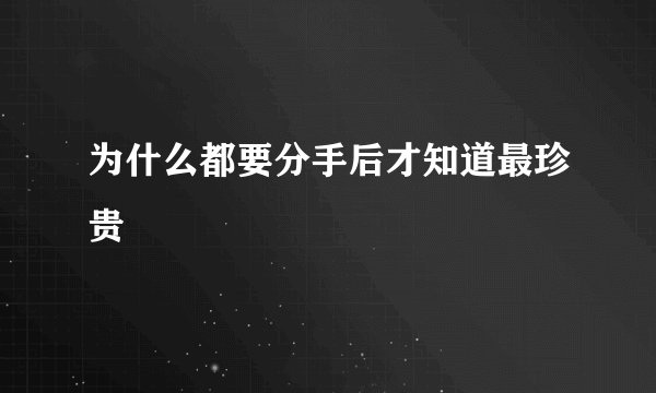 为什么都要分手后才知道最珍贵