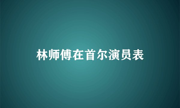 林师傅在首尔演员表