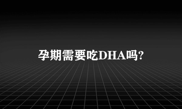 孕期需要吃DHA吗?