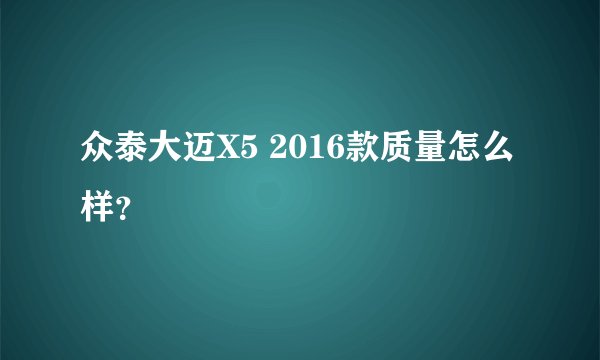 众泰大迈X5 2016款质量怎么样？