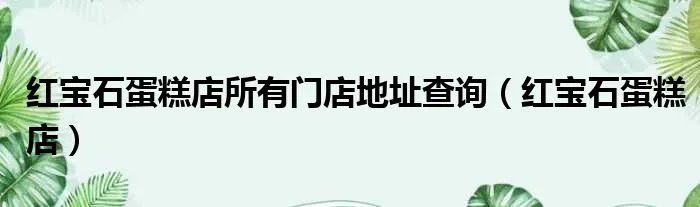 红宝石蛋糕店所有门店地址查询（红宝石蛋糕店）