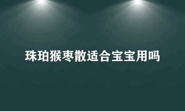 珠珀猴枣散适合宝宝用吗