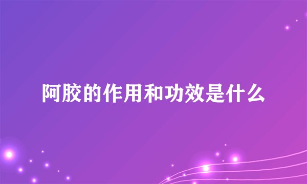 阿胶的作用和功效是什么