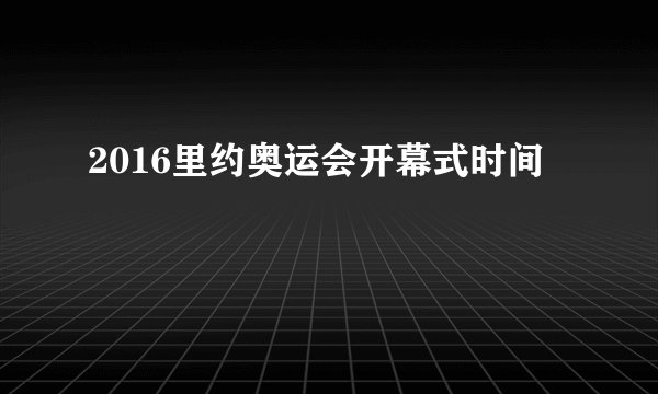 2016里约奥运会开幕式时间