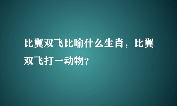 比翼双飞比喻什么生肖，比翼双飞打一动物？