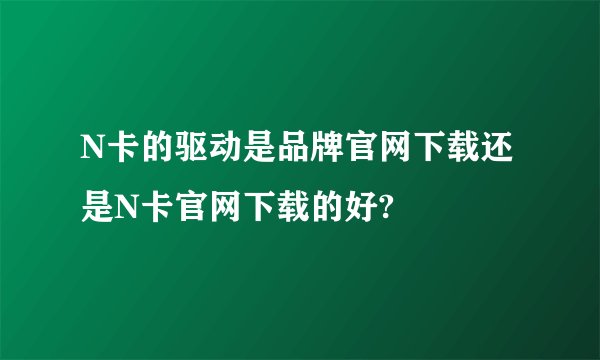 N卡的驱动是品牌官网下载还是N卡官网下载的好?