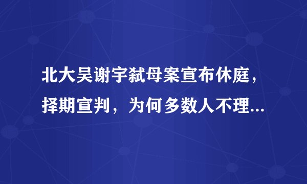北大吴谢宇弑母案宣布休庭，择期宣判，为何多数人不理解吴谢宇的作案动机？
