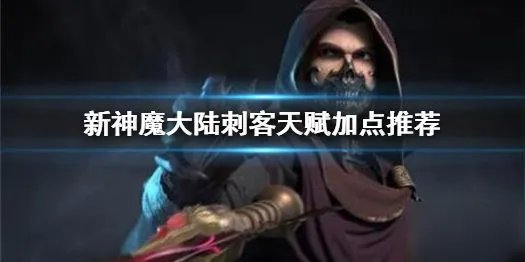 新神魔大陆刺客天赋怎么加点 刺客天赋加点攻略