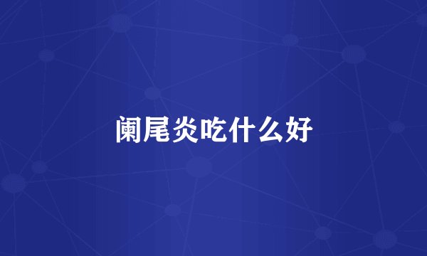 阑尾炎吃什么好