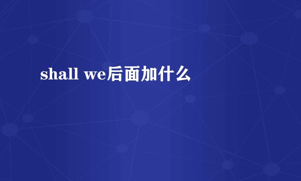 shall we后面加什么