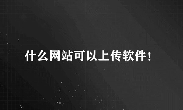 什么网站可以上传软件！