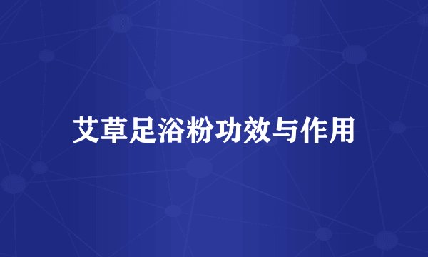 艾草足浴粉功效与作用