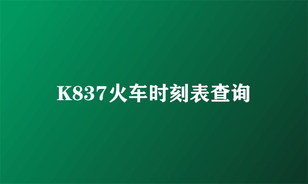 K837火车时刻表查询