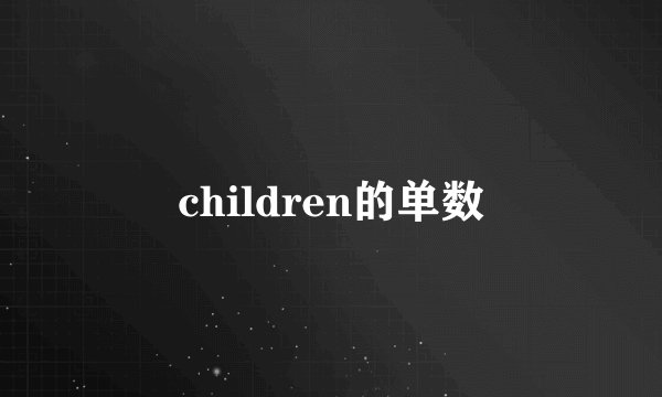 children的单数