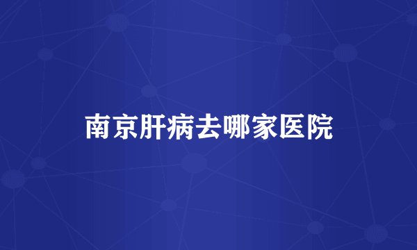 南京肝病去哪家医院