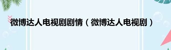 微博达人电视剧剧情（微博达人电视剧）