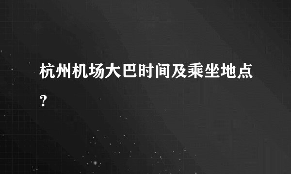 杭州机场大巴时间及乘坐地点？