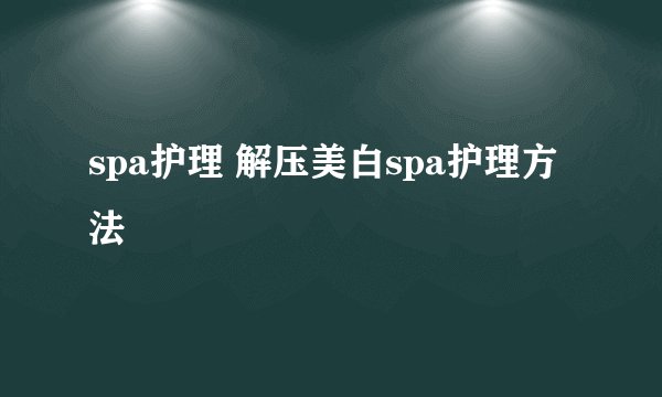spa护理 解压美白spa护理方法