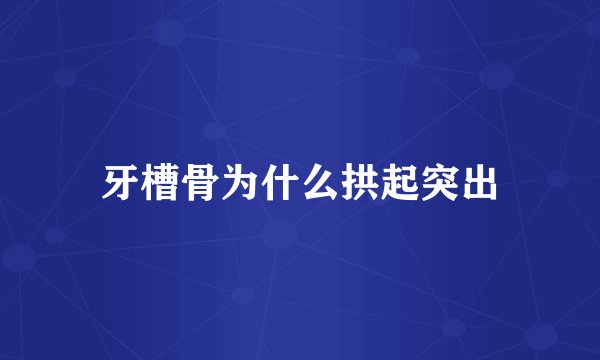 牙槽骨为什么拱起突出