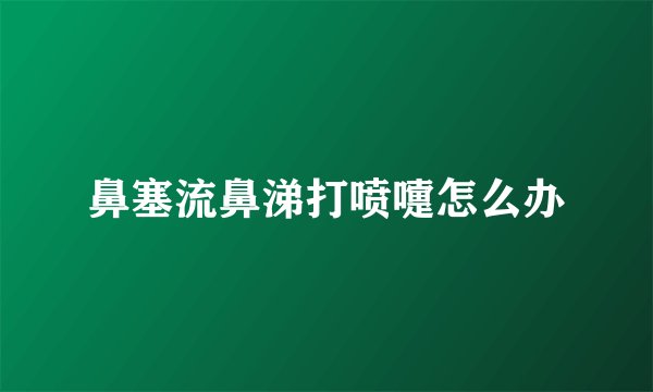 鼻塞流鼻涕打喷嚏怎么办