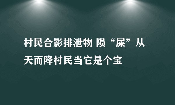 村民合影排泄物 陨“屎”从天而降村民当它是个宝