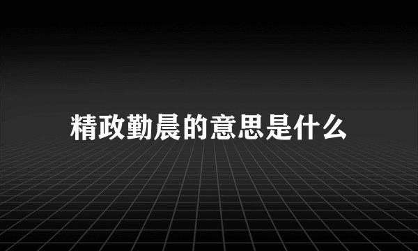 精政勤晨的意思是什么