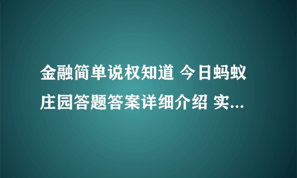金融简单说权知道 今日蚂蚁庄园答题答案详细介绍 实用教程介绍