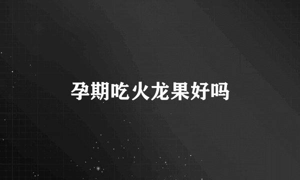 孕期吃火龙果好吗