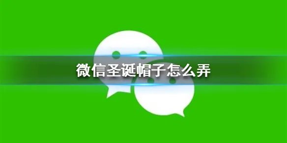 微信圣诞帽子怎么弄 圣诞帽子获得方法
