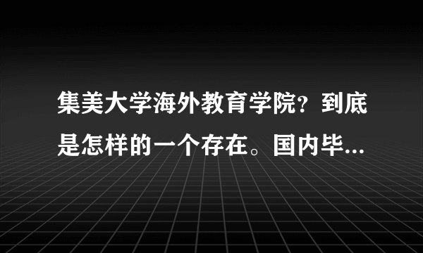 集美大学海外教育学院？到底是怎样的一个存在。国内毕业是什么学历？