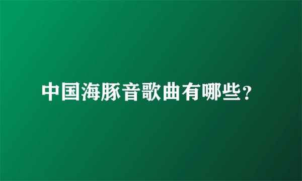 中国海豚音歌曲有哪些？